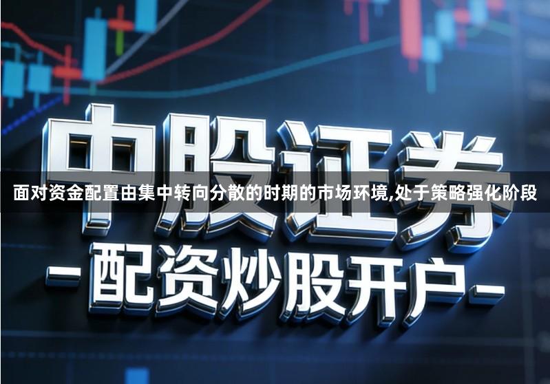 面对资金配置由集中转向分散的时期的市场环境,处于策略强化阶段