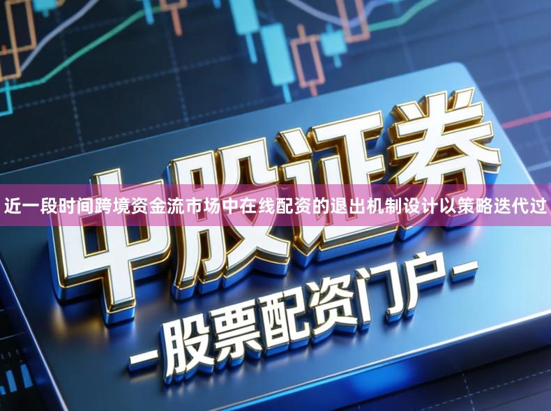 近一段时间跨境资金流市场中在线配资的退出机制设计以策略迭代过
