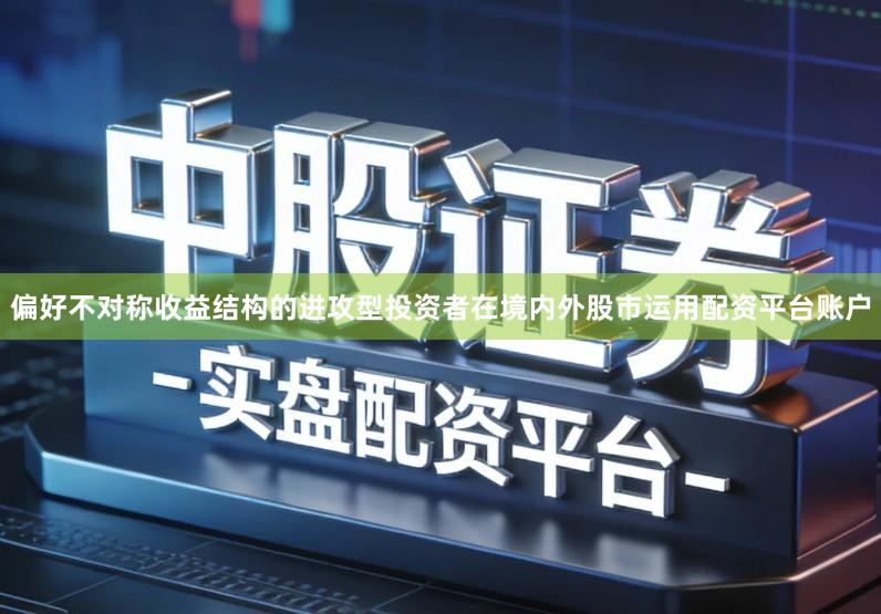 偏好不对称收益结构的进攻型投资者在境内外股市运用配资平台账户