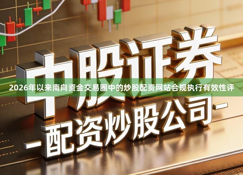 2026年以来南向资金交易圈中的炒股配资网站合规执行有效性评