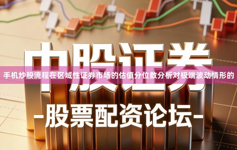 手机炒股流程在区域性证券市场的估值分位数分析对极端波动情形的