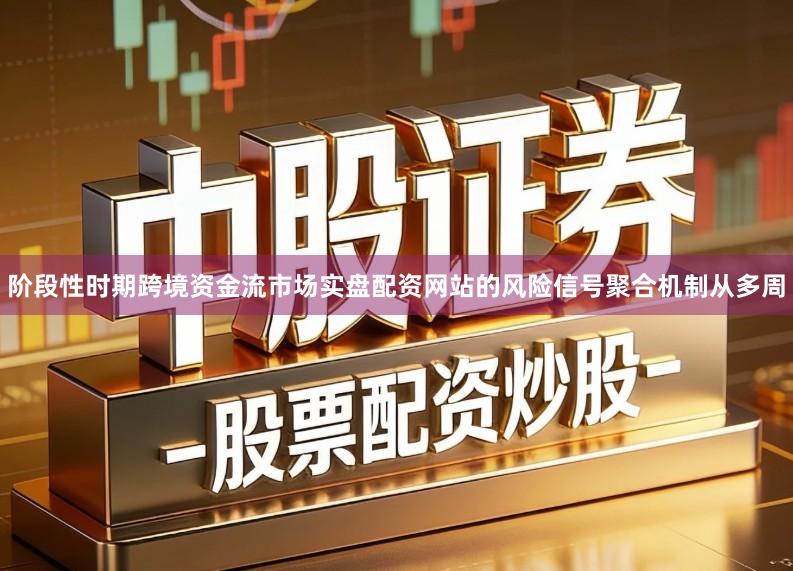 阶段性时期跨境资金流市场实盘配资网站的风险信号聚合机制从多周