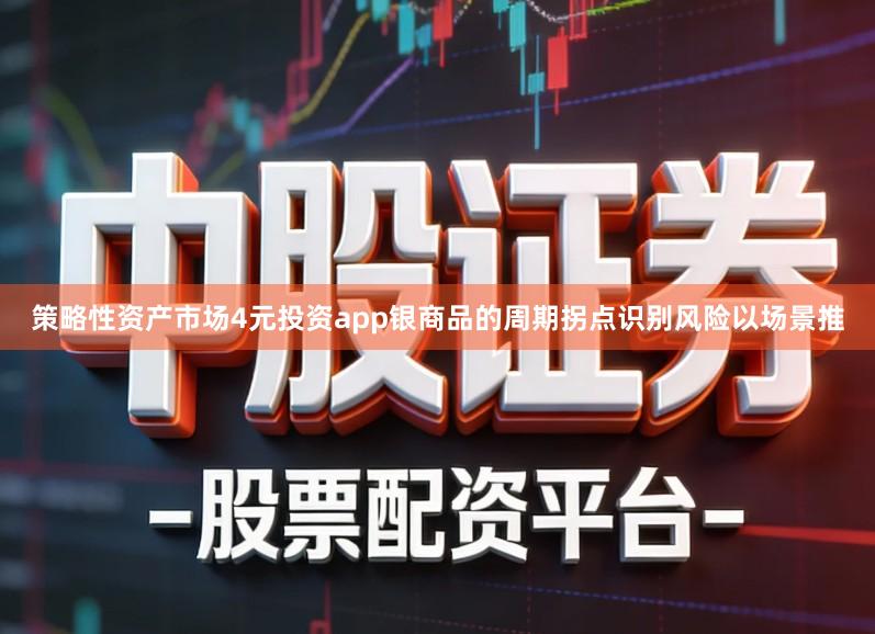 策略性资产市场4元投资app银商品的周期拐点识别风险以场景推