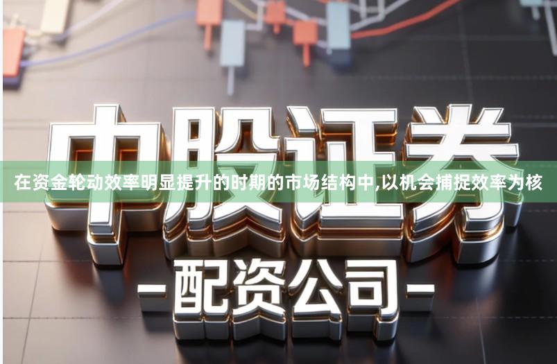 在资金轮动效率明显提升的时期的市场结构中,以机会捕捉效率为核