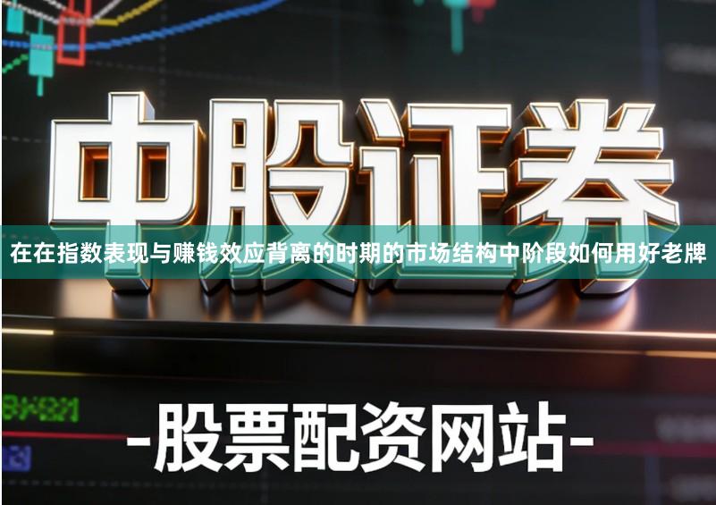 在在指数表现与赚钱效应背离的时期的市场结构中阶段如何用好老牌