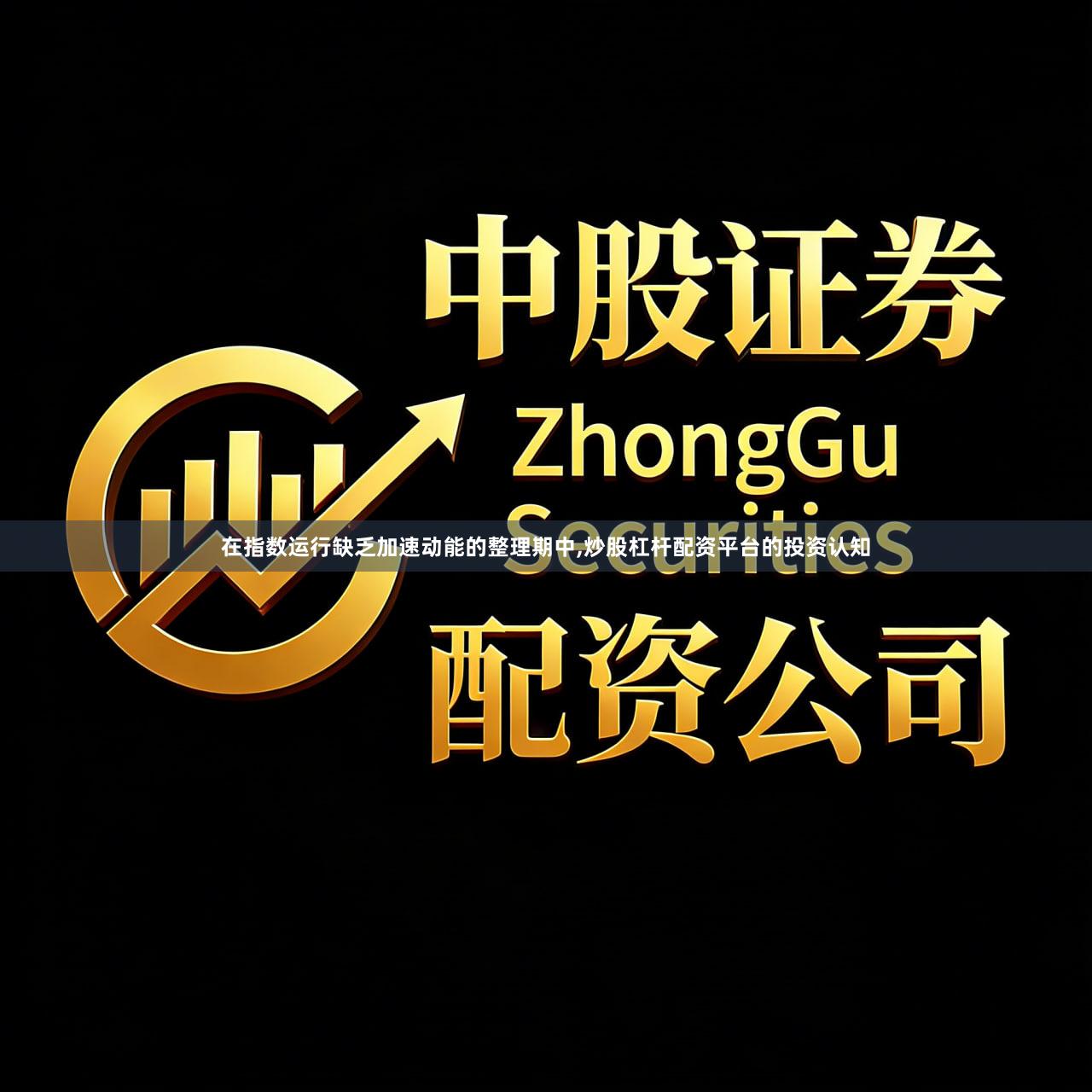 在指数运行缺乏加速动能的整理期中,炒股杠杆配资平台的投资认知