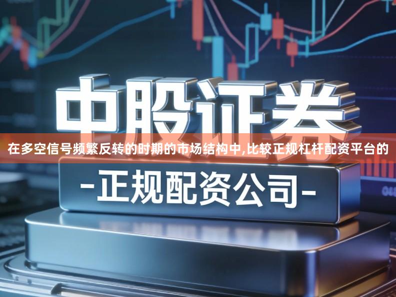 在多空信号频繁反转的时期的市场结构中,比较正规杠杆配资平台的
