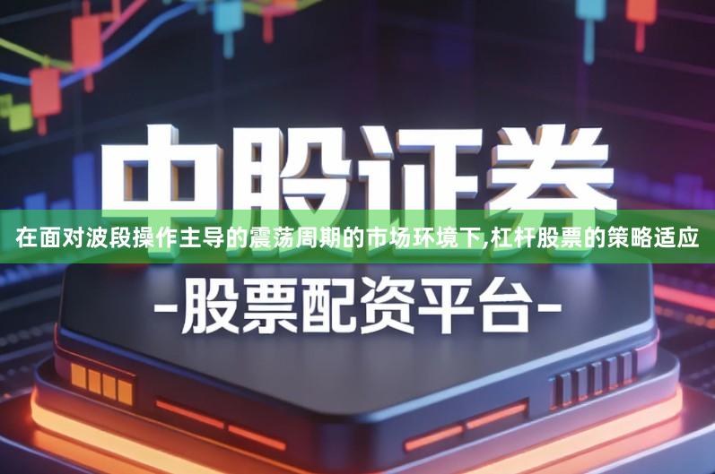 在面对波段操作主导的震荡周期的市场环境下,杠杆股票的策略适应