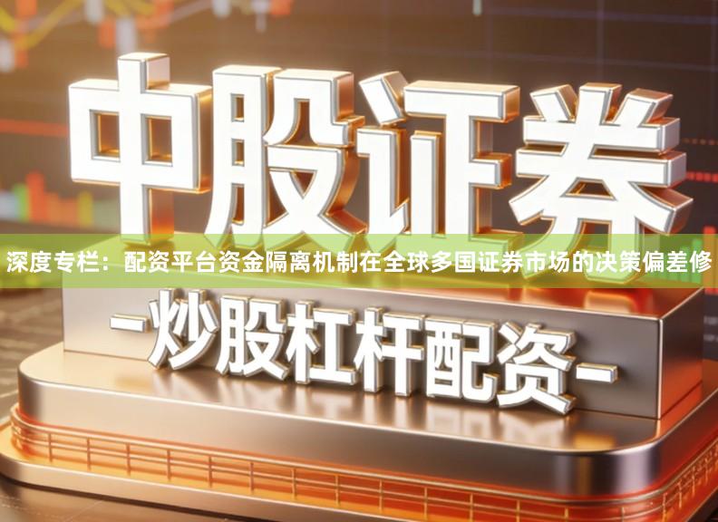 深度专栏：配资平台资金隔离机制在全球多国证券市场的决策偏差修