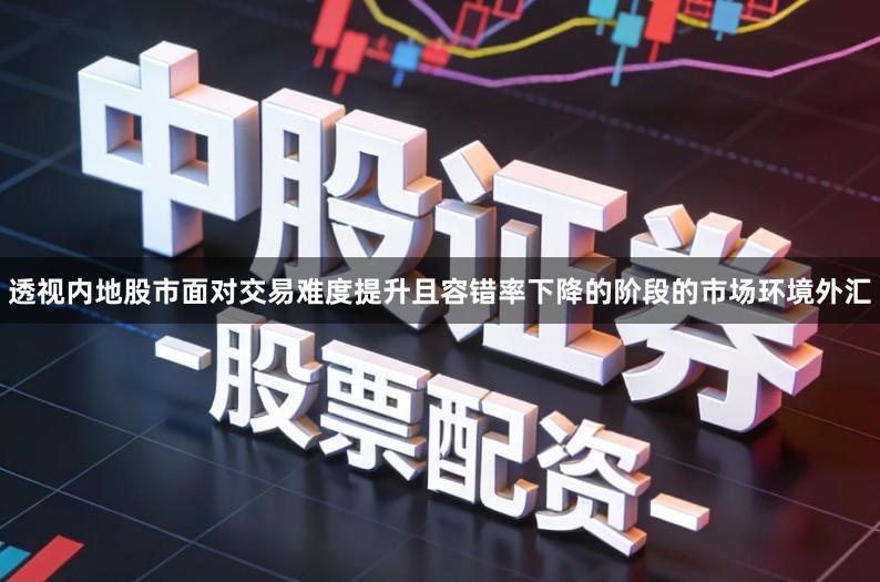 透视内地股市面对交易难度提升且容错率下降的阶段的市场环境外汇