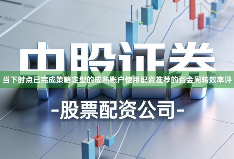 当下时点已完成策略定型的成熟账户使用配资推荐的资金周转效率评