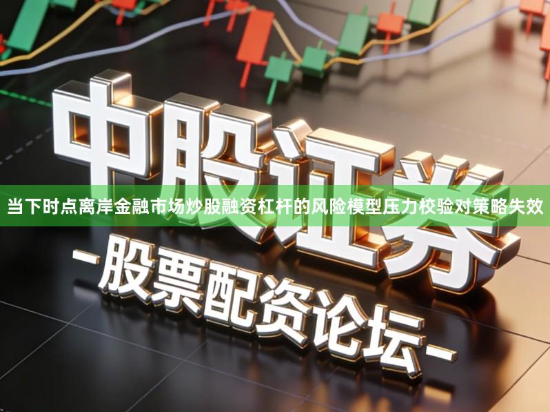 当下时点离岸金融市场炒股融资杠杆的风险模型压力校验对策略失效