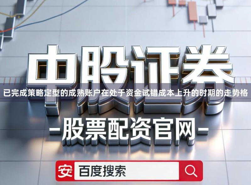 已完成策略定型的成熟账户在处于资金试错成本上升的时期的走势格