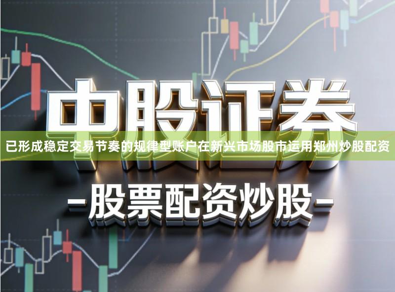 已形成稳定交易节奏的规律型账户在新兴市场股市运用郑州炒股配资