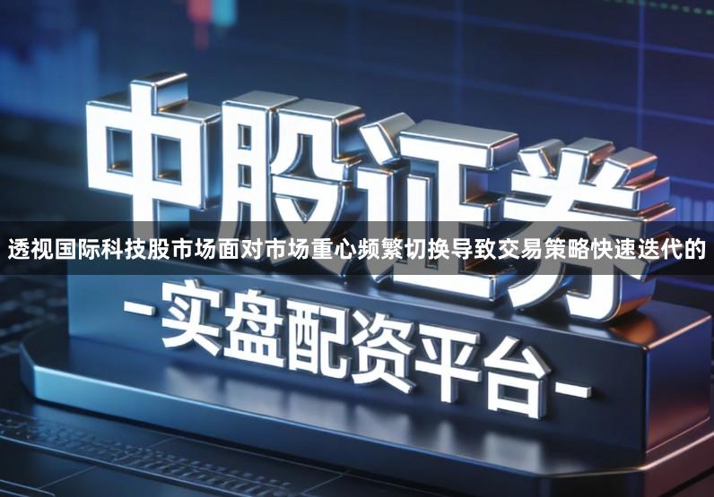 透视国际科技股市场面对市场重心频繁切换导致交易策略快速迭代的