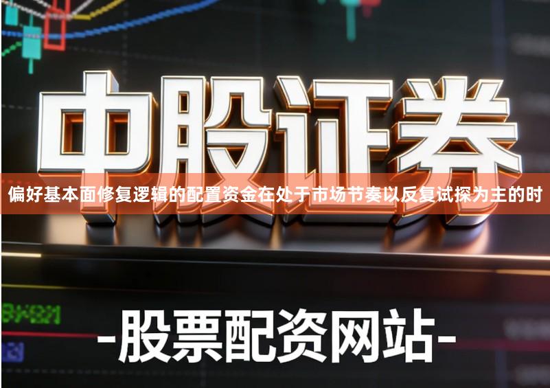 偏好基本面修复逻辑的配置资金在处于市场节奏以反复试探为主的时