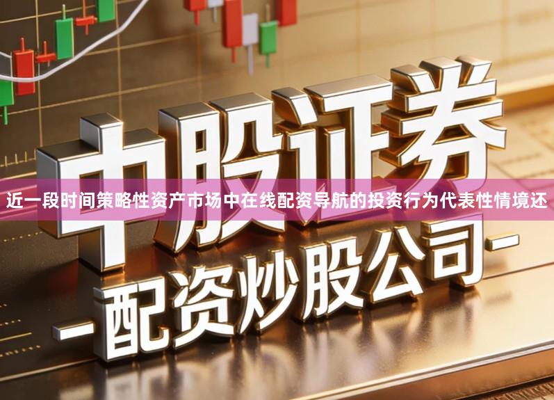 近一段时间策略性资产市场中在线配资导航的投资行为代表性情境还