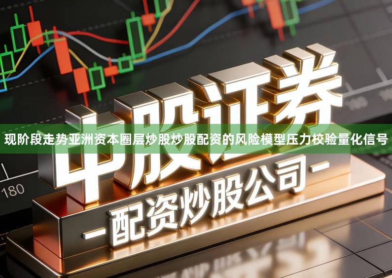 现阶段走势亚洲资本圈层炒股炒股配资的风险模型压力校验量化信号