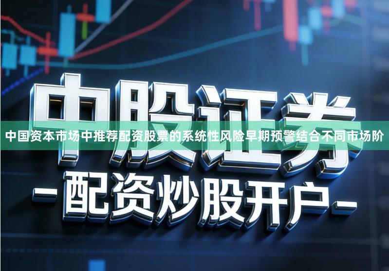 中国资本市场中推荐配资股票的系统性风险早期预警结合不同市场阶