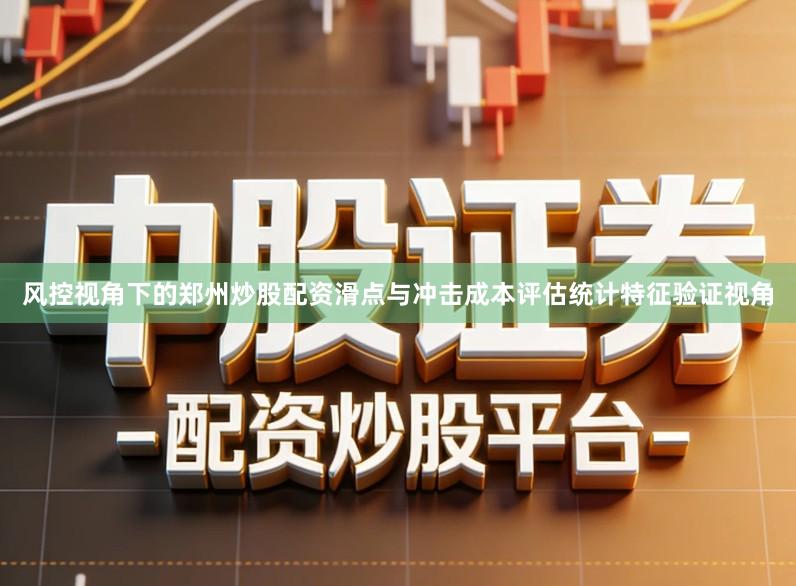 风控视角下的郑州炒股配资滑点与冲击成本评估统计特征验证视角