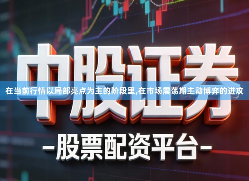 在当前行情以局部亮点为主的阶段里,在市场震荡期主动博弈的进攻