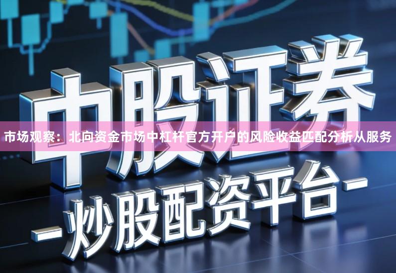 市场观察：北向资金市场中杠杆官方开户的风险收益匹配分析从服务