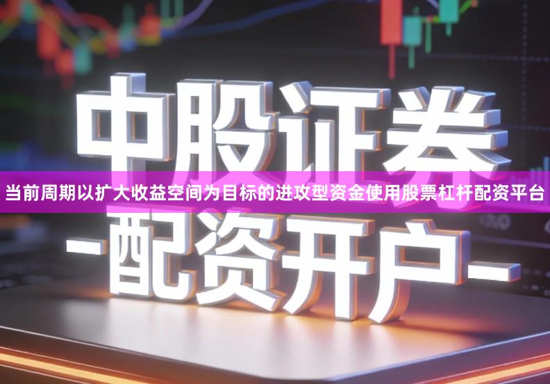 当前周期以扩大收益空间为目标的进攻型资金使用股票杠杆配资平台