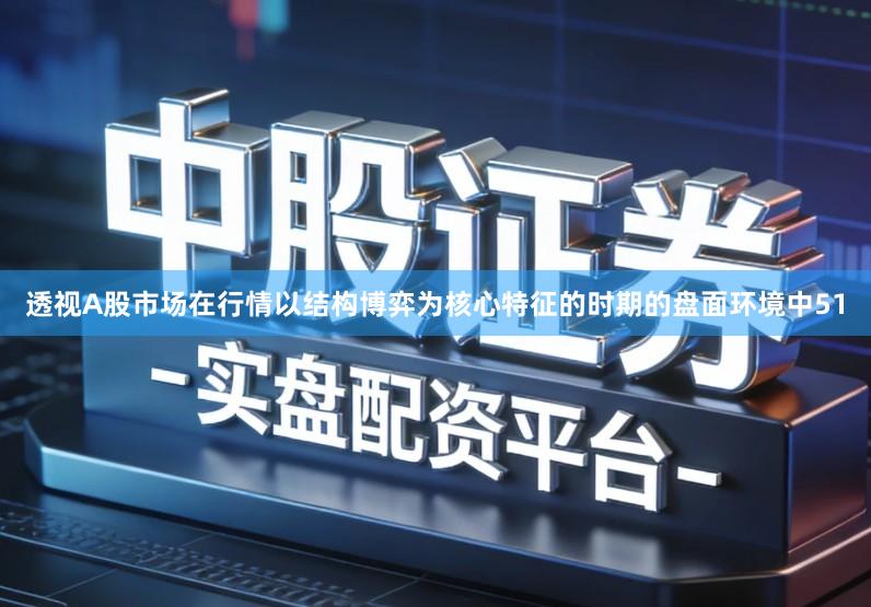 透视A股市场在行情以结构博弈为核心特征的时期的盘面环境中51