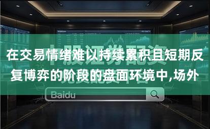 在交易情绪难以持续累积且短期反复博弈的阶段的盘面环境中,场外