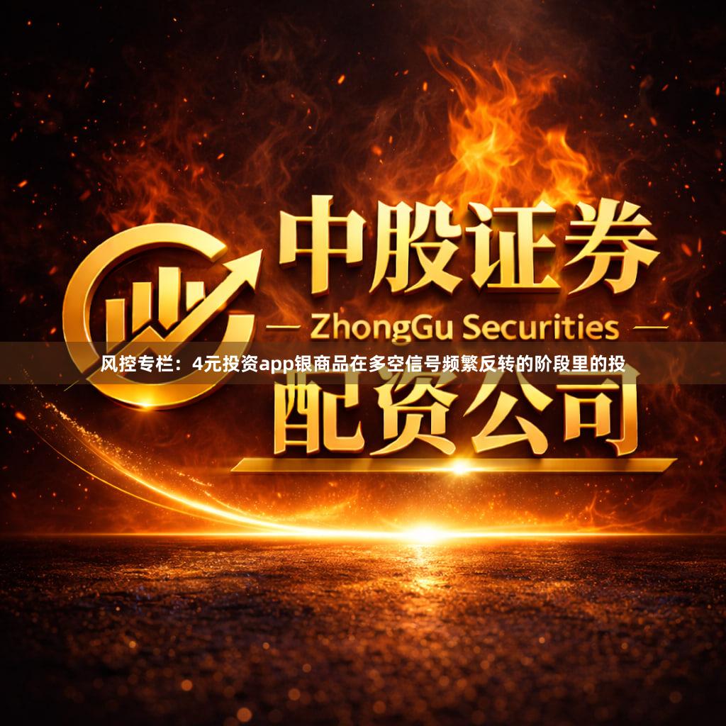 风控专栏：4元投资app银商品在多空信号频繁反转的阶段里的投