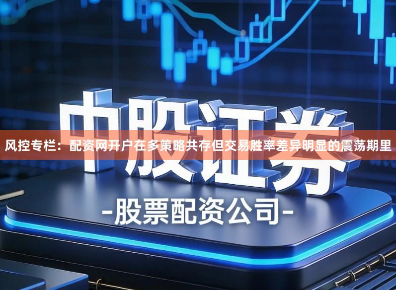 风控专栏：配资网开户在多策略共存但交易胜率差异明显的震荡期里